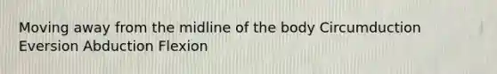 Moving away from the midline of the body Circumduction Eversion Abduction Flexion