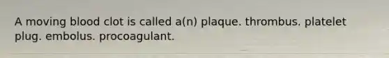 A moving blood clot is called a(n) plaque. thrombus. platelet plug. embolus. procoagulant.