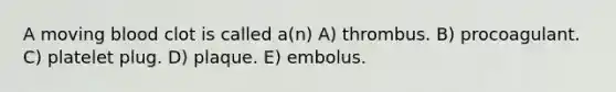 A moving blood clot is called a(n) A) thrombus. B) procoagulant. C) platelet plug. D) plaque. E) embolus.