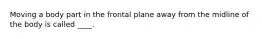 Moving a body part in the frontal plane away from the midline of the body is called ____.