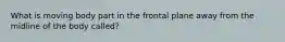 What is moving body part in the frontal plane away from the midline of the body called?