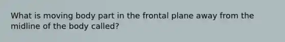 What is moving body part in the frontal plane away from the midline of the body called?