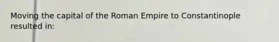 Moving the capital of the Roman Empire to Constantinople resulted in: