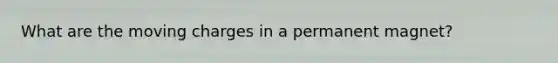 What are the moving charges in a permanent magnet?