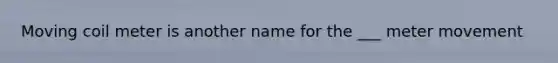 Moving coil meter is another name for the ___ meter movement