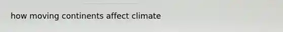 how moving continents affect climate