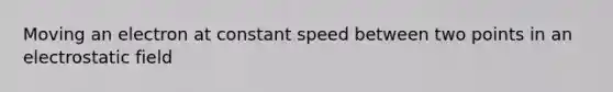 Moving an electron at constant speed between two points in an electrostatic field