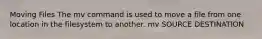 Moving Files The mv command is used to move a file from one location in the filesystem to another. mv SOURCE DESTINATION