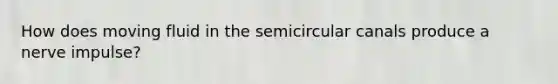 How does moving fluid in the semicircular canals produce a nerve impulse?