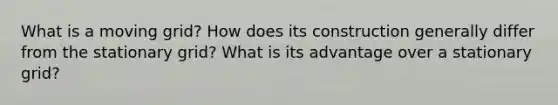 What is a moving grid? How does its construction generally differ from the stationary grid? What is its advantage over a stationary grid?