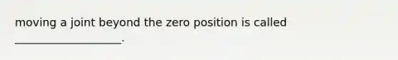 moving a joint beyond the zero position is called ___________________.