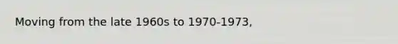 Moving from the late 1960s to 1970-1973,