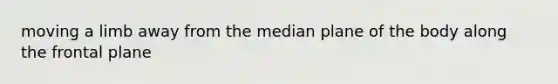 moving a limb away from the median plane of the body along the frontal plane