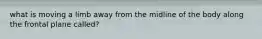 what is moving a limb away from the midline of the body along the frontal plane called?