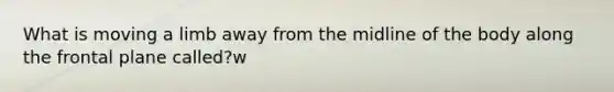 What is moving a limb away from the midline of the body along the frontal plane called?w