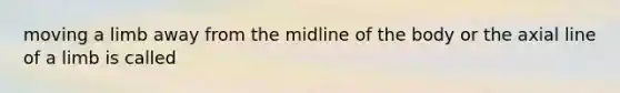 moving a limb away from the midline of the body or the axial line of a limb is called