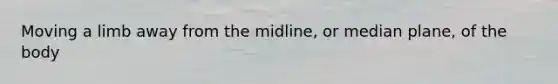 Moving a limb away from the midline, or median plane, of the body