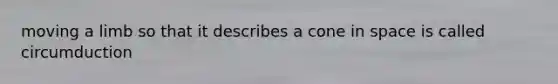 moving a limb so that it describes a cone in space is called circumduction