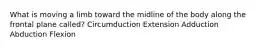 What is moving a limb toward the midline of the body along the frontal plane called? Circumduction Extension Adduction Abduction Flexion