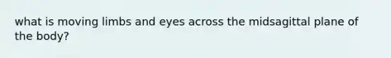 what is moving limbs and eyes across the midsagittal plane of the body?