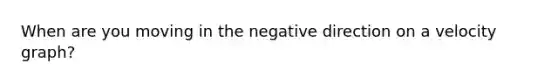 When are you moving in the negative direction on a velocity graph?