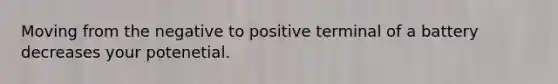 Moving from the negative to positive terminal of a battery decreases your potenetial.