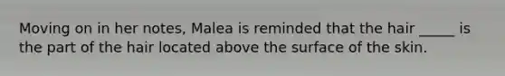 Moving on in her notes, Malea is reminded that the hair _____ is the part of the hair located above the surface of the skin.