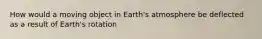 How would a moving object in Earth's atmosphere be deflected as a result of Earth's rotation