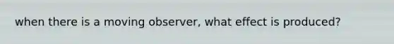 when there is a moving observer, what effect is produced?