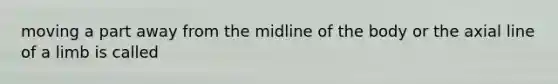 moving a part away from the midline of the body or the axial line of a limb is called