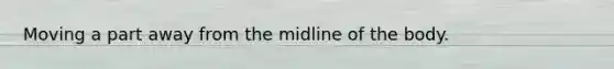 Moving a part away from the midline of the body.