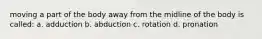 moving a part of the body away from the midline of the body is called: a. adduction b. abduction c. rotation d. pronation