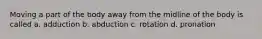 Moving a part of the body away from the midline of the body is called a. adduction b. abduction c. rotation d. pronation