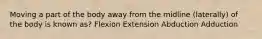 Moving a part of the body away from the midline (laterally) of the body is known as? Flexion Extension Abduction Adduction