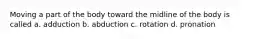 Moving a part of the body toward the midline of the body is called a. adduction b. abduction c. rotation d. pronation