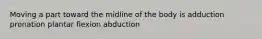 Moving a part toward the midline of the body is adduction pronation plantar flexion abduction