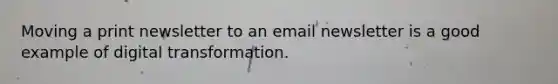 Moving a print newsletter to an email newsletter is a good example of digital transformation.