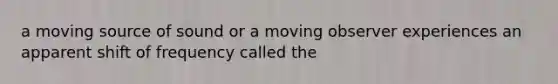 a moving source of sound or a moving observer experiences an apparent shift of frequency called the