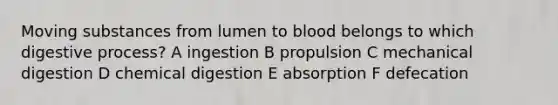 Moving substances from lumen to blood belongs to which digestive process? A ingestion B propulsion C mechanical digestion D chemical digestion E absorption F defecation