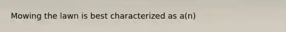 Mowing the lawn is best characterized as a(n)