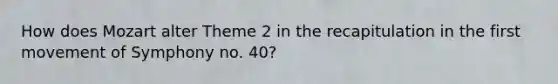 How does Mozart alter Theme 2 in the recapitulation in the first movement of Symphony no. 40?