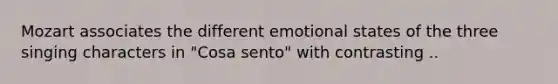 Mozart associates the different emotional states of the three singing characters in "Cosa sento" with contrasting ..