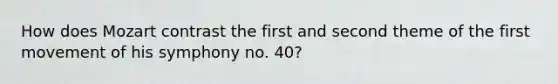 How does Mozart contrast the first and second theme of the first movement of his symphony no. 40?