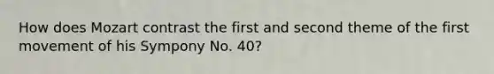 How does Mozart contrast the first and second theme of the first movement of his Sympony No. 40?