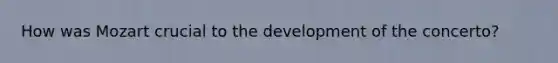 How was Mozart crucial to the development of the concerto?