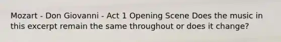 Mozart - Don Giovanni - Act 1 Opening Scene Does the music in this excerpt remain the same throughout or does it change?