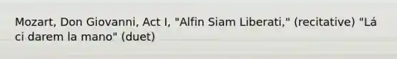 Mozart, Don Giovanni, Act I, "Alfin Siam Liberati," (recitative) "Lá ci darem la mano" (duet)