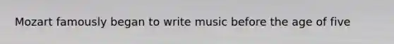 Mozart famously began to write music before the age of five