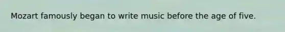 Mozart famously began to write music before the age of five.