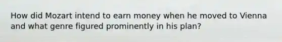 How did Mozart intend to earn money when he moved to Vienna and what genre figured prominently in his plan?